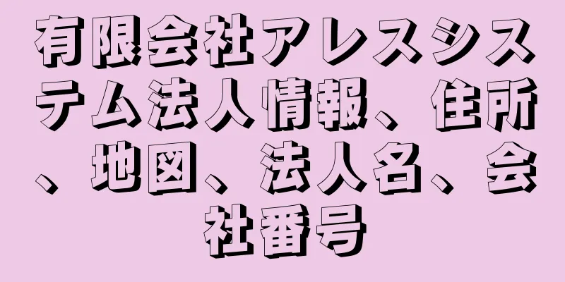 有限会社アレスシステム法人情報、住所、地図、法人名、会社番号