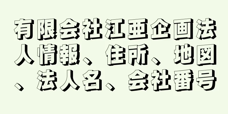 有限会社江亜企画法人情報、住所、地図、法人名、会社番号