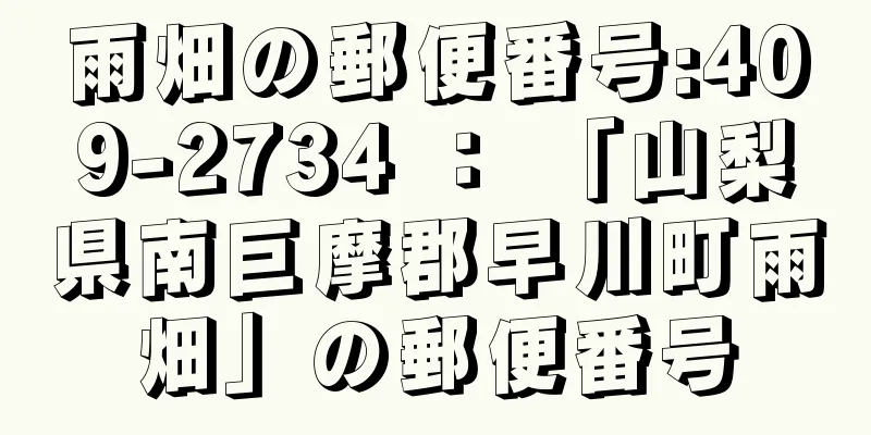 雨畑の郵便番号:409-2734 ： 「山梨県南巨摩郡早川町雨畑」の郵便番号