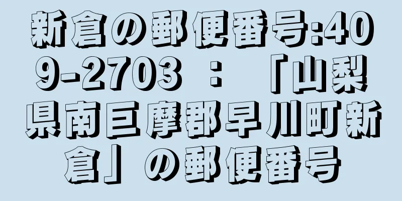 新倉の郵便番号:409-2703 ： 「山梨県南巨摩郡早川町新倉」の郵便番号