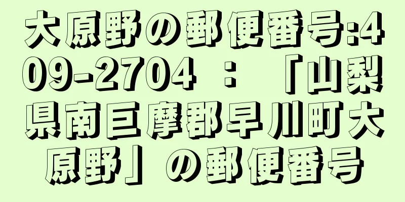 大原野の郵便番号:409-2704 ： 「山梨県南巨摩郡早川町大原野」の郵便番号