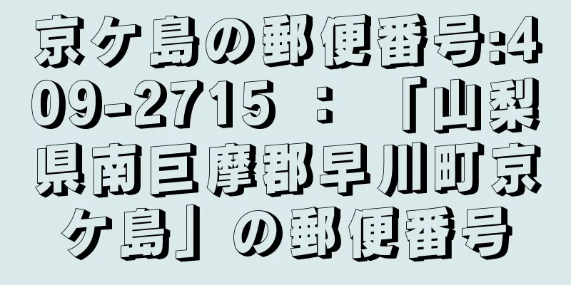 京ケ島の郵便番号:409-2715 ： 「山梨県南巨摩郡早川町京ケ島」の郵便番号