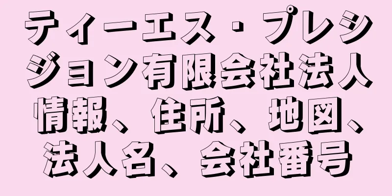ティーエス・プレシジョン有限会社法人情報、住所、地図、法人名、会社番号