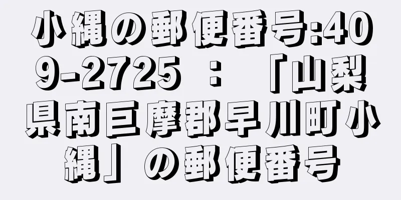 小縄の郵便番号:409-2725 ： 「山梨県南巨摩郡早川町小縄」の郵便番号