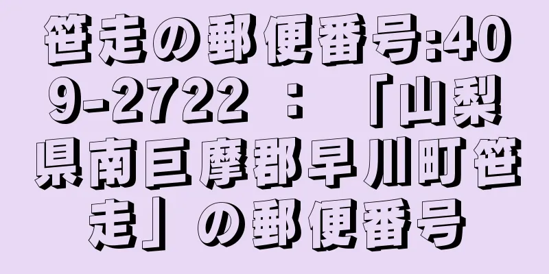 笹走の郵便番号:409-2722 ： 「山梨県南巨摩郡早川町笹走」の郵便番号