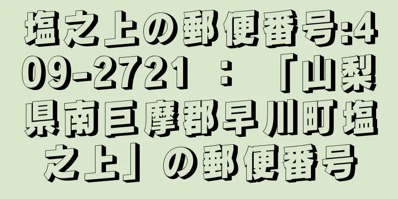 塩之上の郵便番号:409-2721 ： 「山梨県南巨摩郡早川町塩之上」の郵便番号