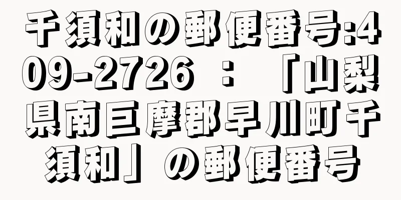 千須和の郵便番号:409-2726 ： 「山梨県南巨摩郡早川町千須和」の郵便番号