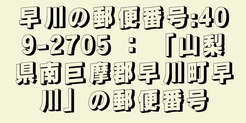 早川の郵便番号:409-2705 ： 「山梨県南巨摩郡早川町早川」の郵便番号