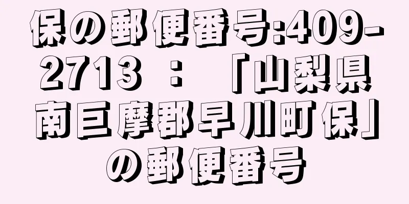 保の郵便番号:409-2713 ： 「山梨県南巨摩郡早川町保」の郵便番号