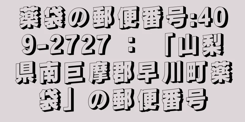 薬袋の郵便番号:409-2727 ： 「山梨県南巨摩郡早川町薬袋」の郵便番号