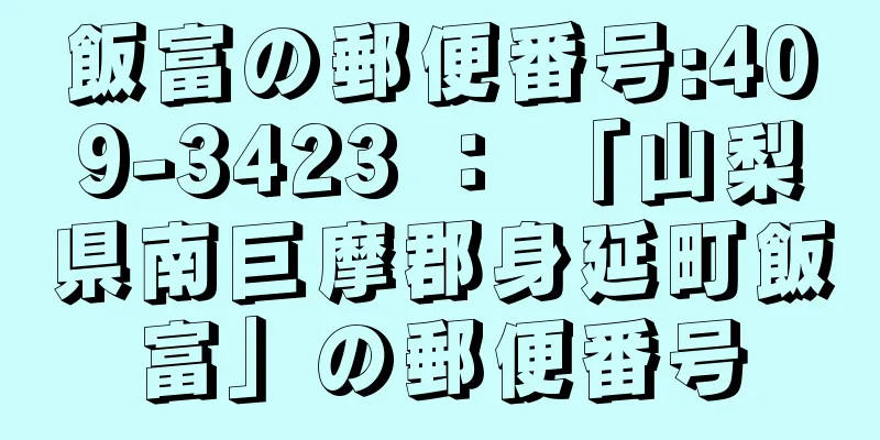 飯富の郵便番号:409-3423 ： 「山梨県南巨摩郡身延町飯富」の郵便番号