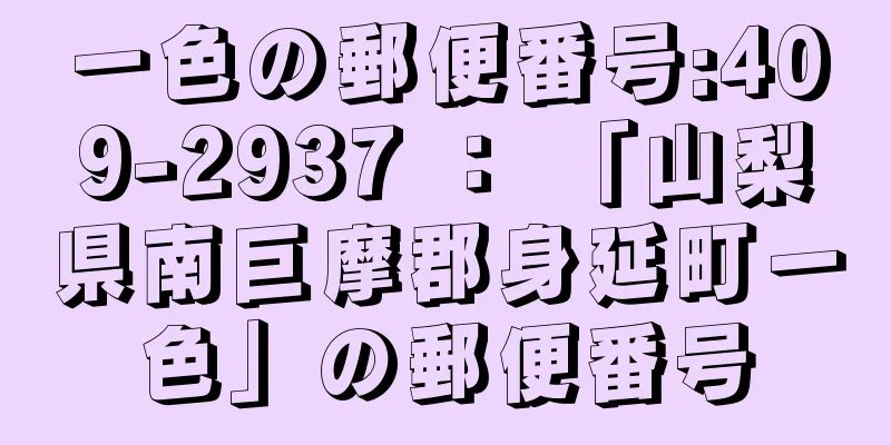 一色の郵便番号:409-2937 ： 「山梨県南巨摩郡身延町一色」の郵便番号