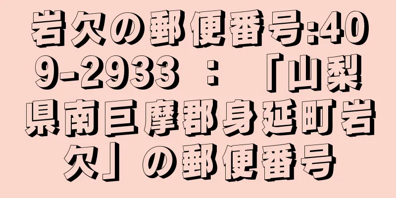 岩欠の郵便番号:409-2933 ： 「山梨県南巨摩郡身延町岩欠」の郵便番号