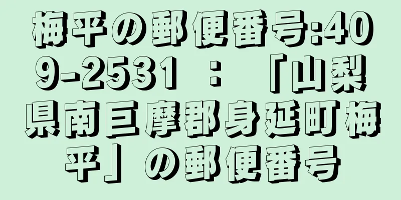 梅平の郵便番号:409-2531 ： 「山梨県南巨摩郡身延町梅平」の郵便番号