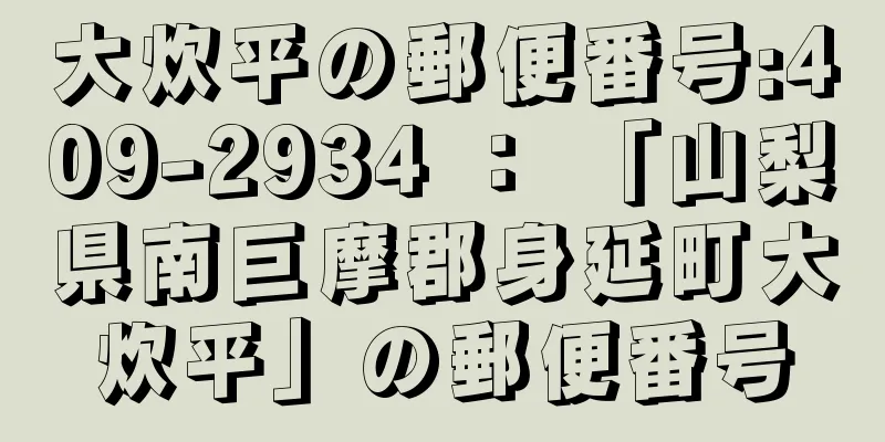 大炊平の郵便番号:409-2934 ： 「山梨県南巨摩郡身延町大炊平」の郵便番号