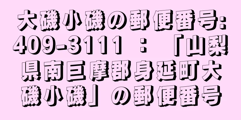 大磯小磯の郵便番号:409-3111 ： 「山梨県南巨摩郡身延町大磯小磯」の郵便番号