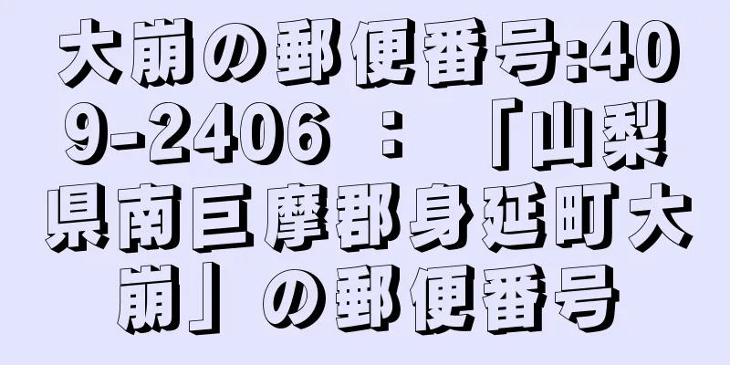 大崩の郵便番号:409-2406 ： 「山梨県南巨摩郡身延町大崩」の郵便番号