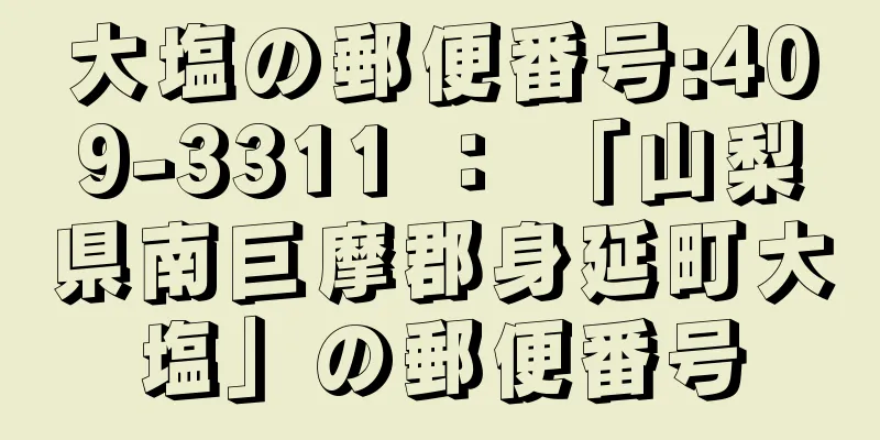 大塩の郵便番号:409-3311 ： 「山梨県南巨摩郡身延町大塩」の郵便番号