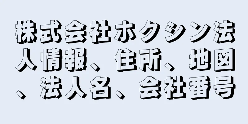 株式会社ホクシン法人情報、住所、地図、法人名、会社番号