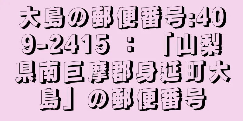 大島の郵便番号:409-2415 ： 「山梨県南巨摩郡身延町大島」の郵便番号