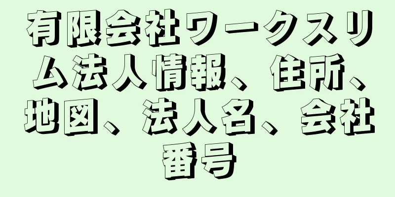 有限会社ワークスリム法人情報、住所、地図、法人名、会社番号