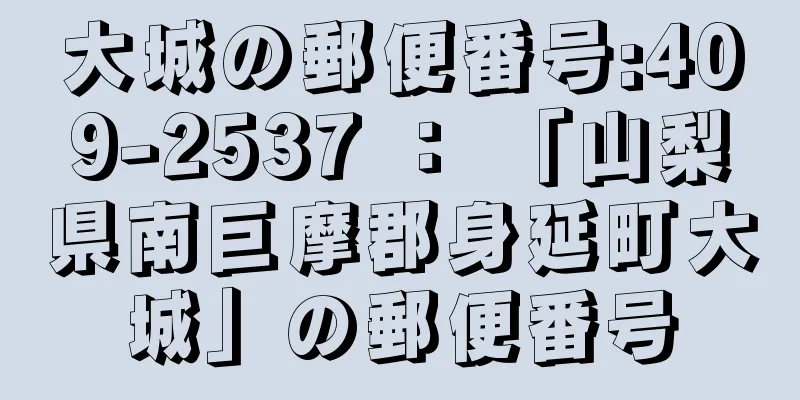 大城の郵便番号:409-2537 ： 「山梨県南巨摩郡身延町大城」の郵便番号