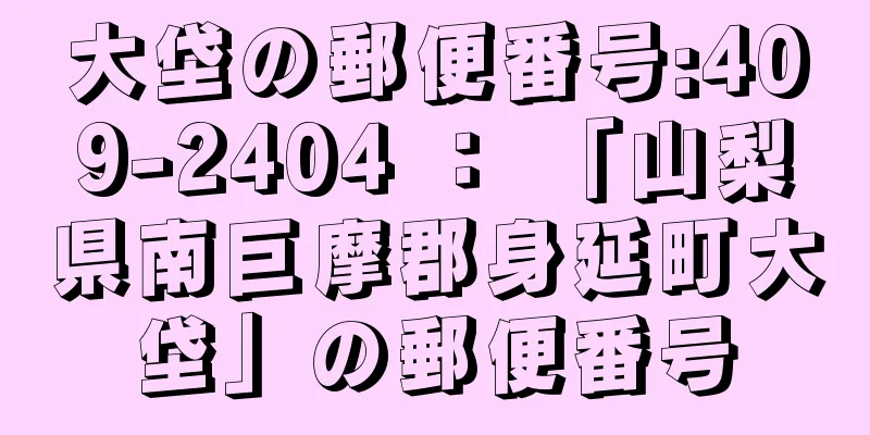 大垈の郵便番号:409-2404 ： 「山梨県南巨摩郡身延町大垈」の郵便番号