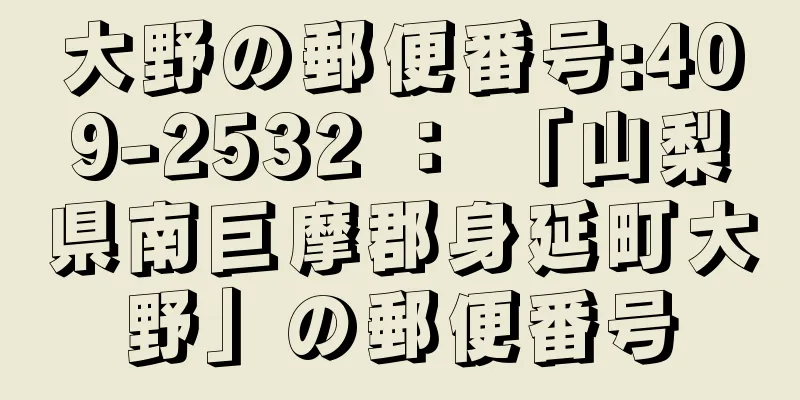 大野の郵便番号:409-2532 ： 「山梨県南巨摩郡身延町大野」の郵便番号