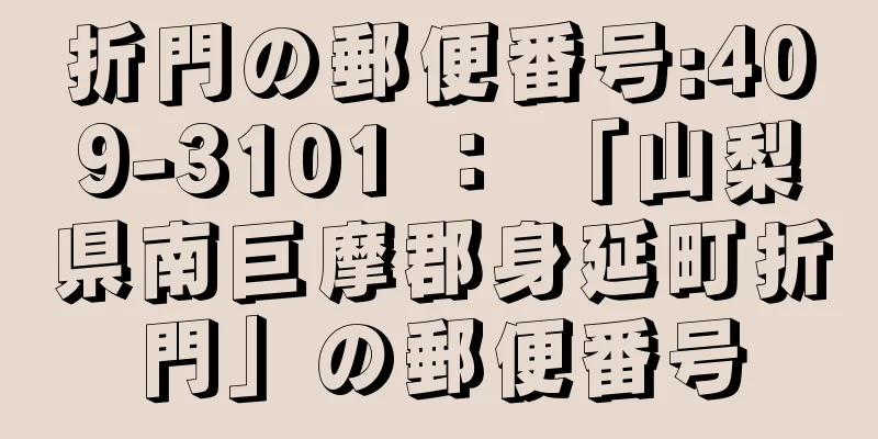 折門の郵便番号:409-3101 ： 「山梨県南巨摩郡身延町折門」の郵便番号