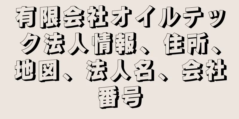 有限会社オイルテック法人情報、住所、地図、法人名、会社番号