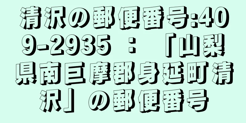 清沢の郵便番号:409-2935 ： 「山梨県南巨摩郡身延町清沢」の郵便番号