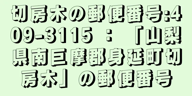 切房木の郵便番号:409-3115 ： 「山梨県南巨摩郡身延町切房木」の郵便番号