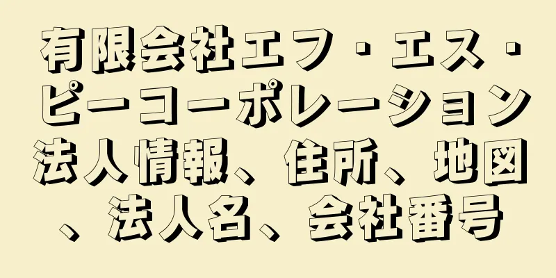 有限会社エフ・エス・ピーコーポレーション法人情報、住所、地図、法人名、会社番号