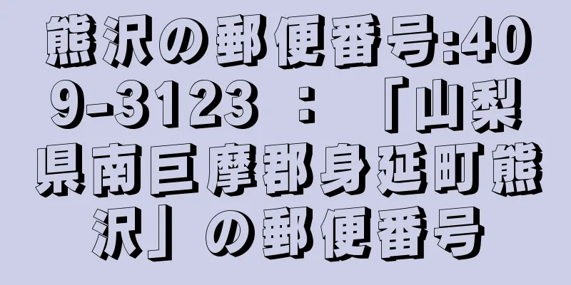 熊沢の郵便番号:409-3123 ： 「山梨県南巨摩郡身延町熊沢」の郵便番号