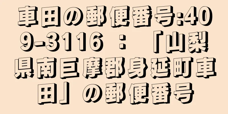車田の郵便番号:409-3116 ： 「山梨県南巨摩郡身延町車田」の郵便番号
