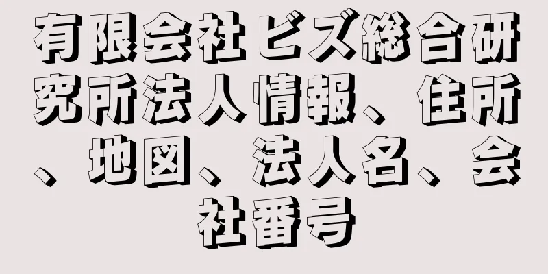 有限会社ビズ総合研究所法人情報、住所、地図、法人名、会社番号