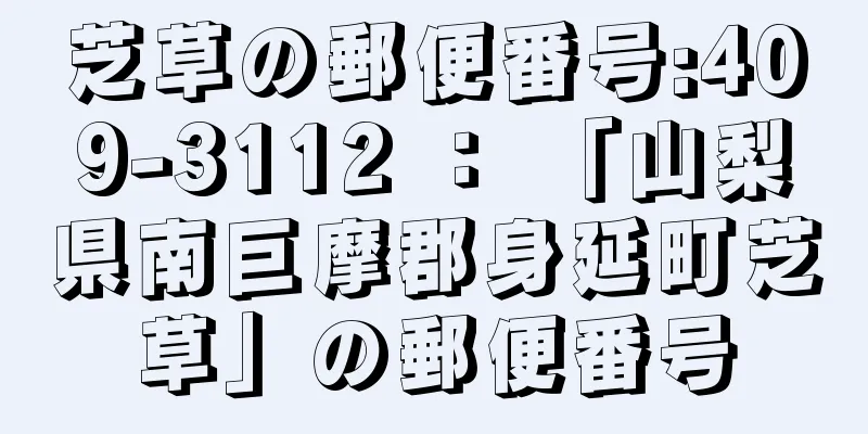 芝草の郵便番号:409-3112 ： 「山梨県南巨摩郡身延町芝草」の郵便番号