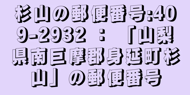 杉山の郵便番号:409-2932 ： 「山梨県南巨摩郡身延町杉山」の郵便番号