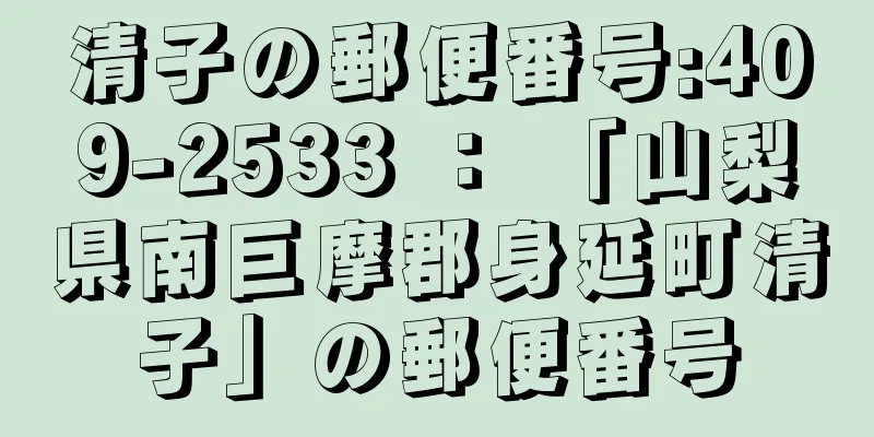 清子の郵便番号:409-2533 ： 「山梨県南巨摩郡身延町清子」の郵便番号