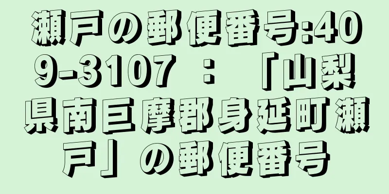 瀬戸の郵便番号:409-3107 ： 「山梨県南巨摩郡身延町瀬戸」の郵便番号