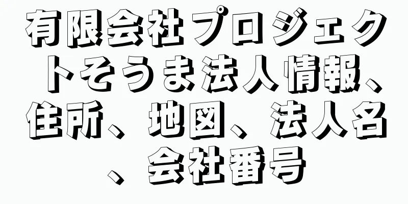 有限会社プロジェクトそうま法人情報、住所、地図、法人名、会社番号