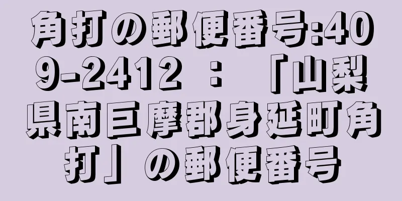 角打の郵便番号:409-2412 ： 「山梨県南巨摩郡身延町角打」の郵便番号