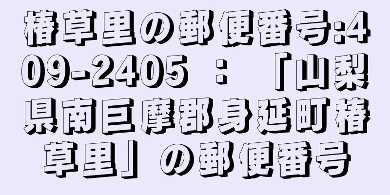 椿草里の郵便番号:409-2405 ： 「山梨県南巨摩郡身延町椿草里」の郵便番号