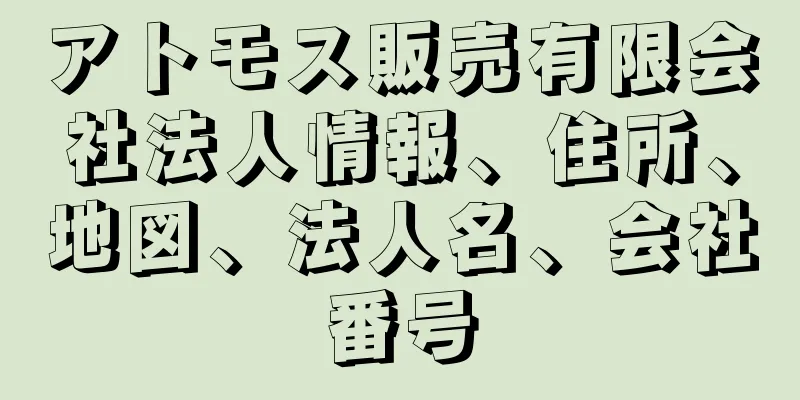 アトモス販売有限会社法人情報、住所、地図、法人名、会社番号