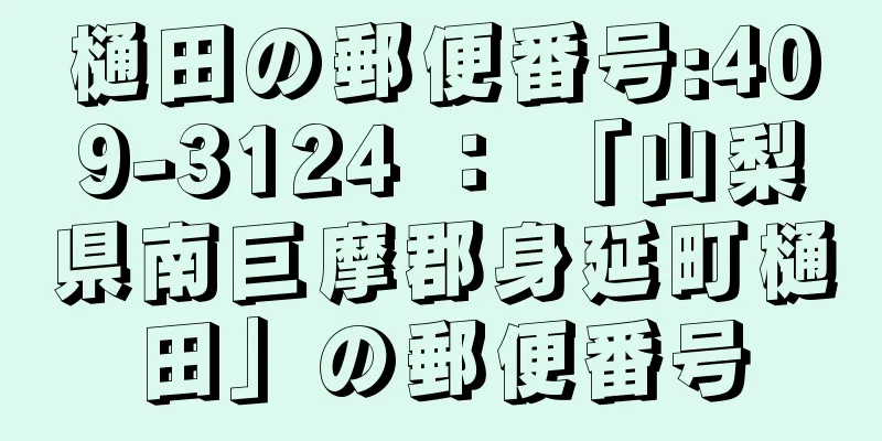 樋田の郵便番号:409-3124 ： 「山梨県南巨摩郡身延町樋田」の郵便番号