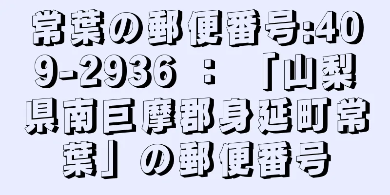 常葉の郵便番号:409-2936 ： 「山梨県南巨摩郡身延町常葉」の郵便番号