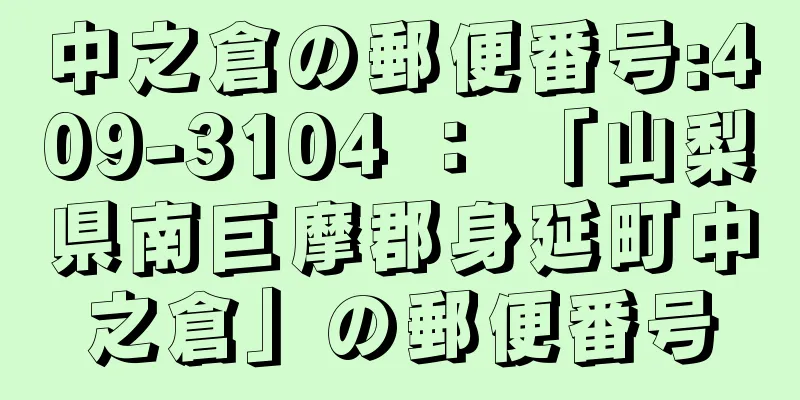 中之倉の郵便番号:409-3104 ： 「山梨県南巨摩郡身延町中之倉」の郵便番号