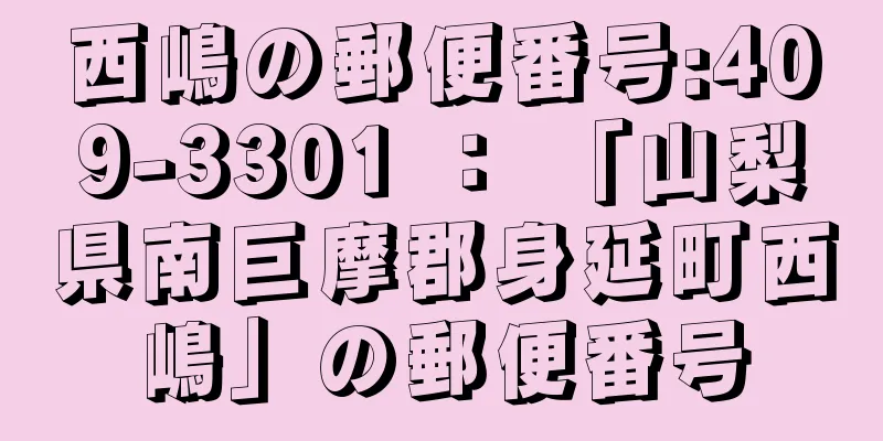 西嶋の郵便番号:409-3301 ： 「山梨県南巨摩郡身延町西嶋」の郵便番号