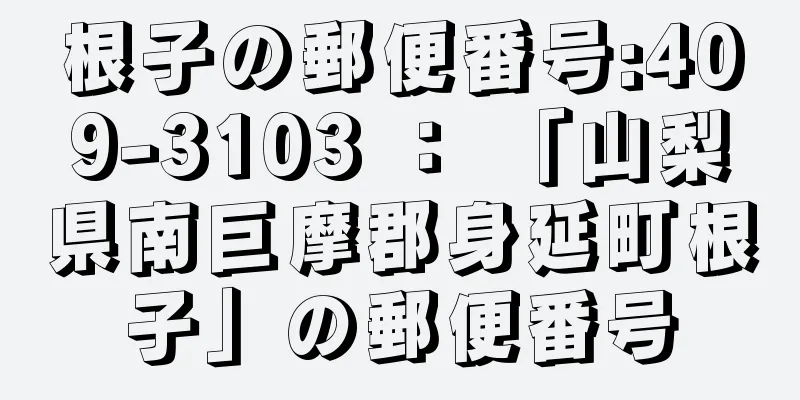 根子の郵便番号:409-3103 ： 「山梨県南巨摩郡身延町根子」の郵便番号