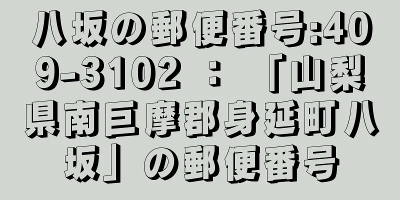 八坂の郵便番号:409-3102 ： 「山梨県南巨摩郡身延町八坂」の郵便番号